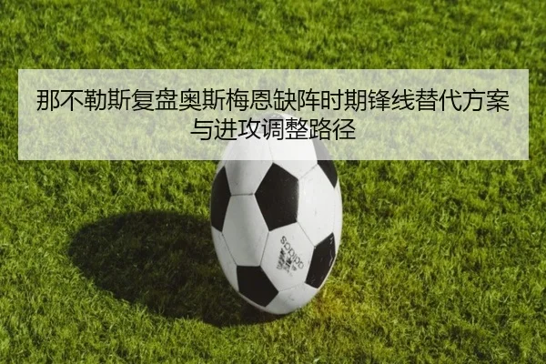 那不勒斯复盘奥斯梅恩缺阵时期锋线替代方案与进攻调整路径