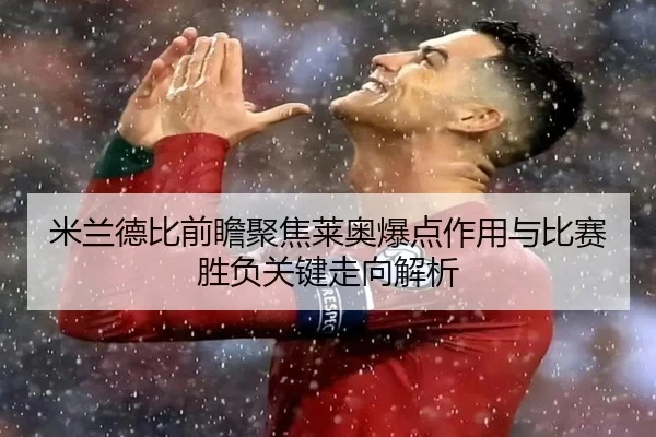 米兰德比前瞻聚焦莱奥爆点作用与比赛胜负关键走向解析