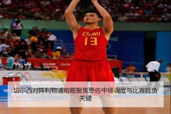 切尔西对阵利物浦前瞻聚焦恩佐中场调度与比赛胜负关键